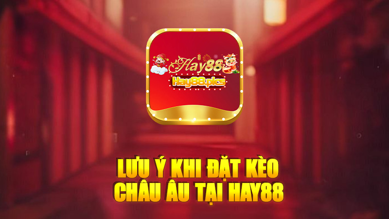 Lưu ý khi đặt kèo châu âu tại Hay88