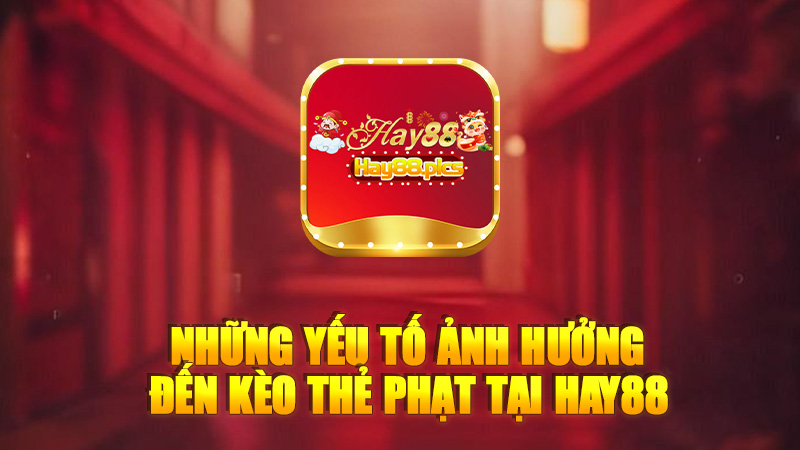 Những yếu tố ảnh hưởng đến kèo thẻ phạt tại Hay88