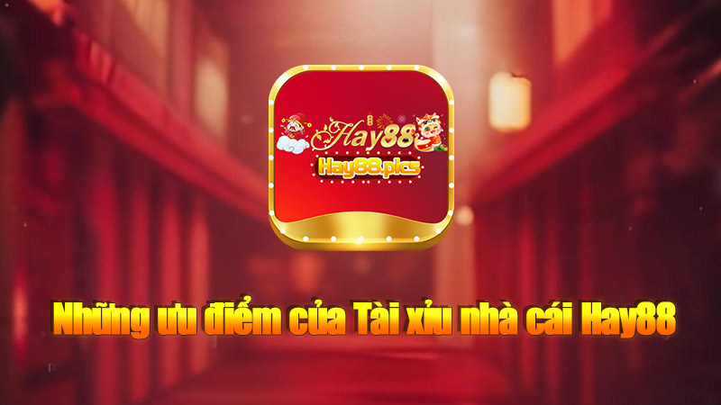 Những ưu điểm của Tài xỉu nhà cái Hay88